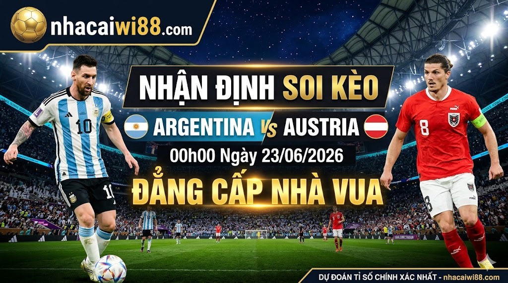 Nhận Định Soi Kèo Argentina vs Austria 00h00 Ngày 23/06/2026: Đẳng Cấp Nhà Vua