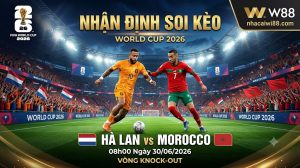 Nhận Định Soi Kèo Hà Lan vs Morocco 08h00 Ngày 30/06/2026 – Vòng Knock-out World Cup 2026