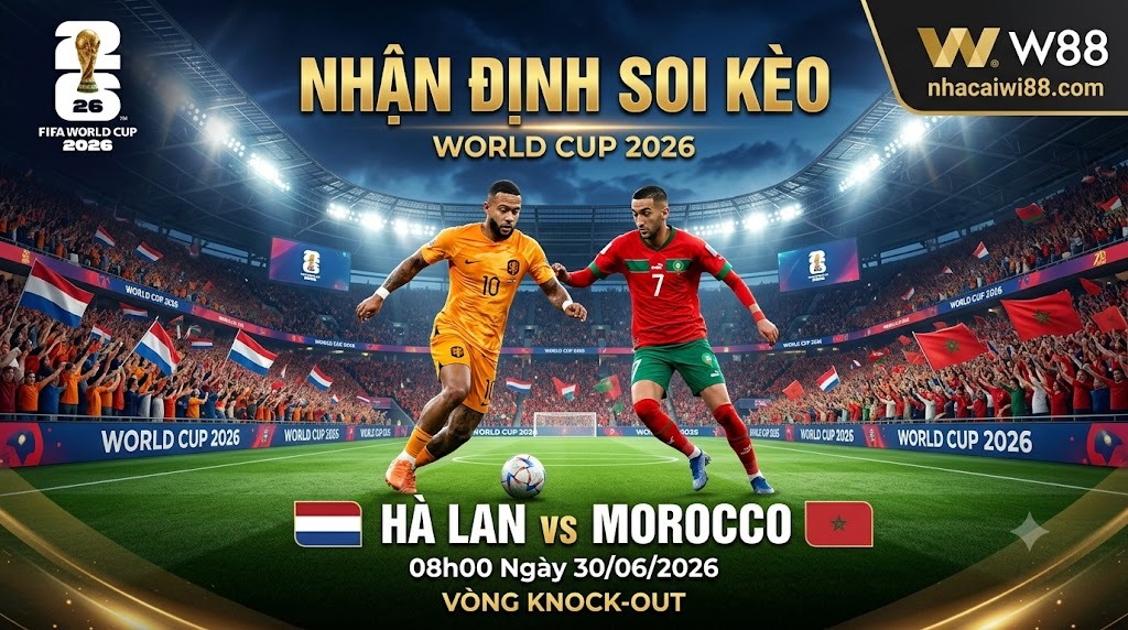 Nhận Định Soi Kèo Hà Lan vs Morocco 08h00 Ngày 30/06/2026 – Vòng Knock-out World Cup 2026