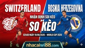 Nhận Định Soi Kèo Thụy Sĩ vs Bosnia Herzegovina 02h00 Ngày 19/06/2026 – World Cup 2026